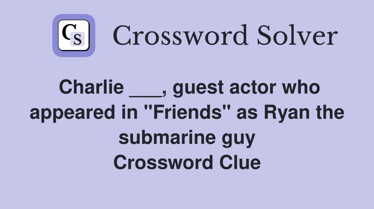 Charlie ___, guest actor who appeared in "Friends" as Ryan the